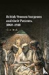 Brock, Claire (University of Leicester) - British Women Surgeons and their Patients, 1860–1918