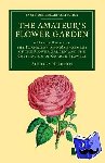 Hibberd, Shirley - The Amateur's Flower Garden - A Handy Guide to the Formation and Management of the Flower Garden and the Cultivation of Garden Flowers