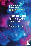 Bates, Victoria (University of Bristol) - Making Noise in the Modern Hospital