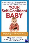 Gerber, Magda, Johnson, Allison - YOUR SELF-CONFIDENT BABY - How to Encourage Your Child's Natural Abilities - From the Very Start