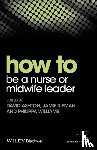 Ashton, David, Ripman, Jamie, Williams, Philippa - How to be a Nurse or Midwife Leader