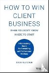 Fletcher, Doug - How to Win Client Business When You Don't Know Where to Start