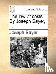 Sayer, Joseph - The Law of Costs. by Joseph Sayer, ...
