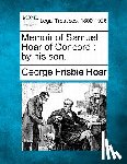 Hoar, George Frisbie - Memoir of Samuel Hoar of Concord: By His Son.