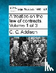 Addison, C. G. - A treatise on the law of contracts. Volume 1 of 3