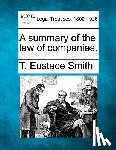 Smith, T. Eustace - A summary of the law of companies.