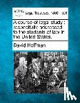 Hoffman, David - A Course of Legal Study: Respectfully Addressed to the Students of Law in the United States.