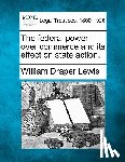 Lewis, William Draper - The Federal Power Over Commerce and Its Effect on State Action.