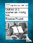 Pound, Roscoe - Outline of a Course on Mining Law.