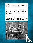 Daley, Daniel Joseph - Manual of the Law of Arrest.