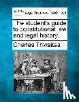 Thwaites, Charles - The Student's Guide to Constitutional Law and Legal History.