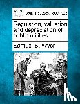Wyer, Samuel S. - Regulation, Valuation and Depreciation of Public Utilities.