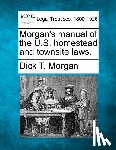 Morgan, Dick T. - Morgan's Manual of the U.S. Homestead and Townsite Laws.