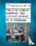 Whittaker, W. H. - The Ohio code of evidence, both civil and criminal.