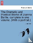 Baillie, Joanna - The Dramatic and Poetical Works of Joanna Baillie, complete in one volume. [With a portrait.]