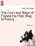 Pardoe, Miss - The Court and Reign of Francis the First, King of France. Vol. I.