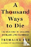 Lee, Trymaine - A Thousand Ways to Die: The True Cost of Violence on Black Life in America