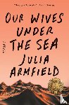 Armfield, Julia - Our Wives Under the Sea