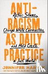 Harvey, Jennifer - Antiracism as Daily Practice: Refuse Shame, Change White Communities, and Help Create a Just World