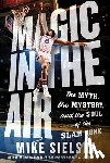 Sielski, Mike - Magic in the Air: The Myth, the Mystery, and the Soul of the Slam Dunk