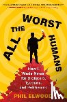 Elwood, Phil - All the Worst Humans: How I Made News for Dictators, Tycoons, and Politicians