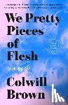 Brown, Colwill - We Pretty Pieces of Flesh