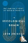 Zmigrod, Leor - The Ideological Brain: How Rigid Beliefs Harm Our Minds and Bodies, and Why It Matters