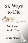 Alker, Ashely - 99 Ways to Die: And How to Avoid Them