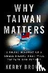 Brown, Kerry - Why Taiwan Matters: A Short History of a Small Island That Will Dictate Our Future