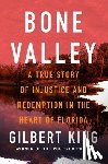 King, Gilbert - Bone Valley: A True Story of Injustice and Redemption in the Heart of Florida