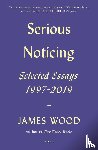 Wood, James - Serious Noticing