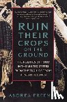 Freeman, Andrea - Ruin Their Crops on the Ground: The Politics of Food in the United States, from the Trail of Tears to School Lunch