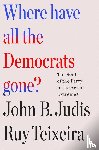 Teixeira, John B. Judis and Ruy, Teixeira, Ruy, Judis, John B. - Where Have All the Democrats Gone?