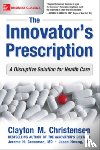 Christensen, Clayton, Grossman, Jerome, Hwang, Jason, M.D. - The Innovator's Prescription: A Disruptive Solution for Health Care