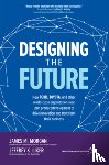 Morgan, James, Liker, Jeffrey - Designing the Future: How Ford, Toyota, and other World-Class Organizations Use Lean Product Development to Drive Innovation and Transform Their Business