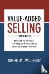Reilly, Tom, Reilly, Paul - Value-Added Selling, Fourth Edition: How to Sell More Profitably, Confidently, and Professionally by Competing on Value—Not Price