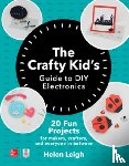 Leigh, Helen - The Crafty Kids Guide to DIY Electronics: 20 Fun Projects for Makers, Crafters, and Everyone in Between