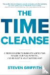 Griffith, Steven - The Time Cleanse: A Proven System to Eliminate Wasted Time, Realize Your Full Potential, and Reinvest in What Matters Most