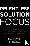 Selk, Jason, Reed, Ellen - Relentless Solution Focus: Train Your Mind to Conquer Stress, Pressure, and Underperformance