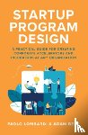 Lombardi, Paolo, Berk, Adam - Startup Program Design: A Practical Guide for Creating Accelerators and Incubators at Any Organization