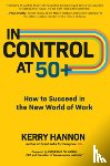 Hannon, Kerry - In Control at 50+: How to Succeed in the New World of Work