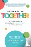 Fisher, Jen, Phillips, Anh - Work Better Together: How to Cultivate Strong Relationships to Maximize Well-Being and Boost Bottom Lines