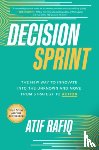 Rafiq, Atif - Decision Sprint: The New Way to Innovate into the Unknown and Move from Strategy to Action