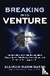 Gates, Allison Baum - Breaking into Venture: An Outsider Turned Venture Capitalist Shares How to Take Risks, Create Power, and Build Life-Changing Wealth