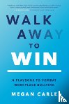 Carle, Megan - Walk Away to Win: A Playbook to Combat Workplace Bullying