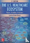 Burns, Lawton Robert - The U.S. Healthcare Ecosystem: Payers, Providers, Producers, Second Edition