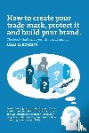 Liam M Birkett - How to Create a Trade Mark, Protect it and Build your Brand
