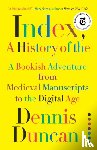 Duncan, Dennis - Index, A History of the - A Bookish Adventure from Medieval Manuscripts to the Digital Age