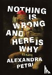 Petri, Alexandra - Nothing Is Wrong and Here Is Why