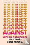 Zakaria, Rafia - AGAINST WHITE FEMINISM 8211 NOTES ON
